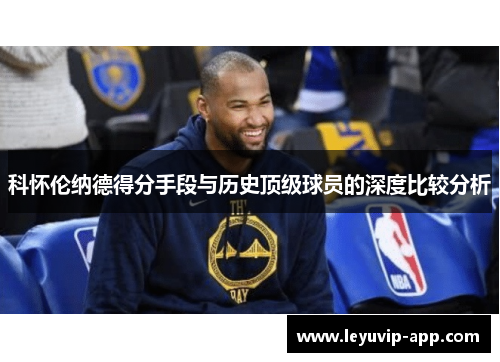 科怀伦纳德得分手段与历史顶级球员的深度比较分析