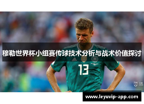 穆勒世界杯小组赛传球技术分析与战术价值探讨