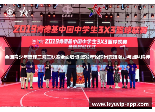 全国青少年篮球三对三联赛全面启动 激发年轻球员竞技潜力与团队精神