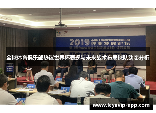 全球体育俱乐部热议世界杯表现与未来战术布局球队动态分析