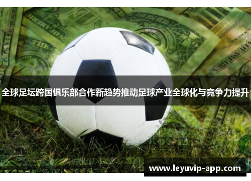 全球足坛跨国俱乐部合作新趋势推动足球产业全球化与竞争力提升