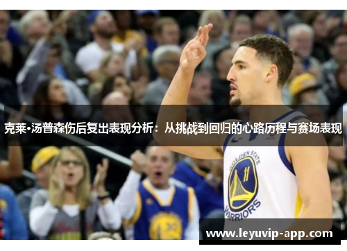 克莱·汤普森伤后复出表现分析：从挑战到回归的心路历程与赛场表现