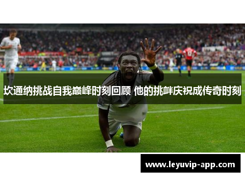 坎通纳挑战自我巅峰时刻回顾 他的挑衅庆祝成传奇时刻