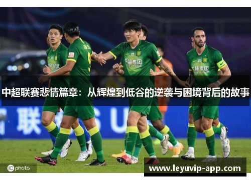 中超联赛悲情篇章：从辉煌到低谷的逆袭与困境背后的故事