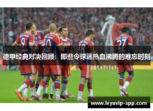 德甲经典对决回顾：那些令球迷热血沸腾的难忘时刻