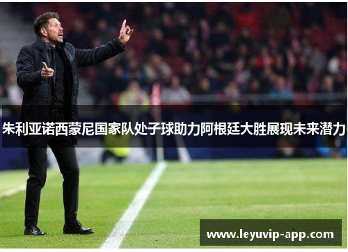 朱利亚诺西蒙尼国家队处子球助力阿根廷大胜展现未来潜力