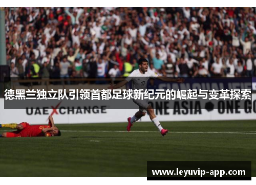 德黑兰独立队引领首都足球新纪元的崛起与变革探索