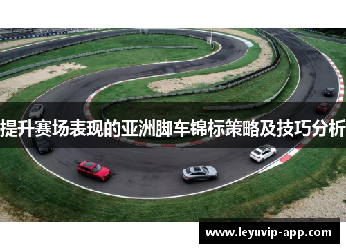 提升赛场表现的亚洲脚车锦标策略及技巧分析