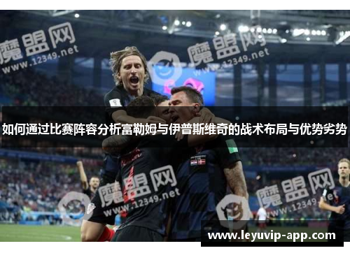 如何通过比赛阵容分析富勒姆与伊普斯维奇的战术布局与优势劣势