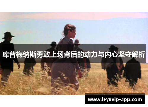 库普梅纳斯勇敢上场背后的动力与内心坚守解析