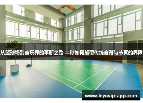 从篮球场到音乐界的革新之路 二球如何颠覆传统音符与节奏的界限