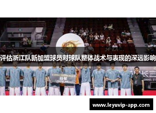 评估浙江队新加盟球员对球队整体战术与表现的深远影响