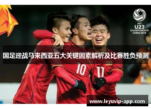 国足迎战马来西亚五大关键因素解析及比赛胜负预测