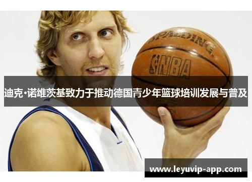 迪克·诺维茨基致力于推动德国青少年篮球培训发展与普及
