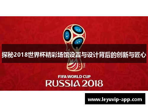 探秘2018世界杯精彩场馆设置与设计背后的创新与匠心