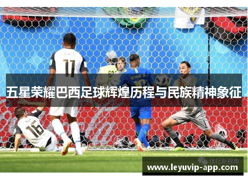 五星荣耀巴西足球辉煌历程与民族精神象征