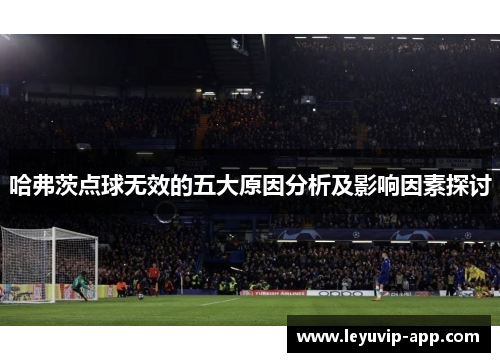 哈弗茨点球无效的五大原因分析及影响因素探讨 哈弗茨点球无效的五大原因分析及影响因素探讨