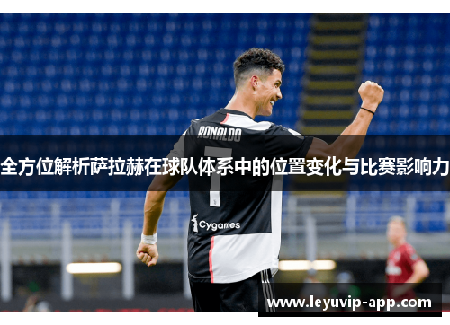 全方位解析萨拉赫在球队体系中的位置变化与比赛影响力 全方位解析萨拉赫在球队体系中的位置变化与比赛影响力