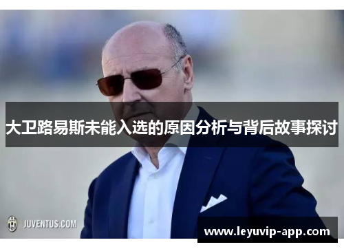 大卫路易斯未能入选的原因分析与背后故事探讨 大卫路易斯未能入选的原因分析与背后故事探讨