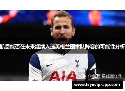 凯恩能否在未来继续入选英格兰国家队阵容的可能性分析