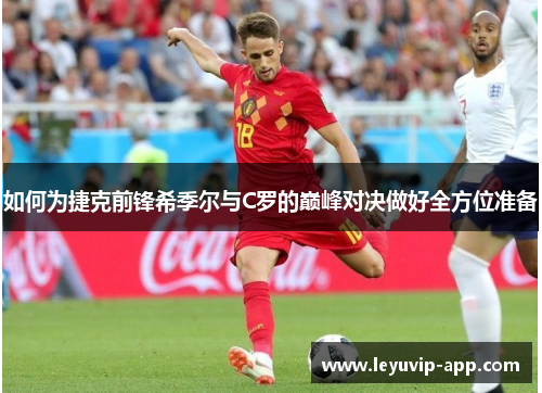 如何为捷克前锋希季尔与C罗的巅峰对决做好全方位准备 如何为捷克前锋希季尔与C罗的巅峰对决做好全方位准备