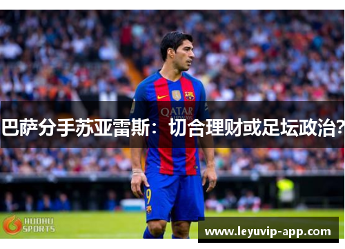 巴萨分手苏亚雷斯:切合理财或足坛政治? 巴萨分手苏亚雷斯:切合理财或足坛政治?