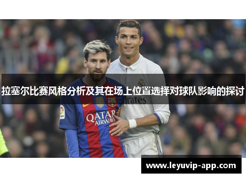 拉塞尔比赛风格分析及其在场上位置选择对球队影响的探讨 拉塞尔比赛风格分析及其在场上位置选择对球队影响的探讨