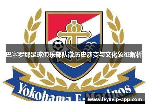 巴塞罗那足球俱乐部队徽历史演变与文化象征解析 巴塞罗那足球俱乐部队徽历史演变与文化象征解析