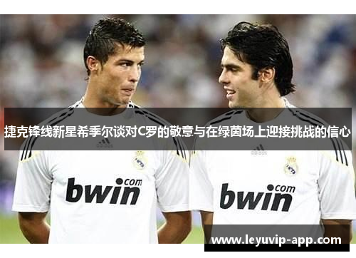 捷克锋线新星希季尔谈对C罗的敬意与在绿茵场上迎接挑战的信心 捷克锋线新星希季尔谈对C罗的敬意与在绿茵场上迎接挑战的信心