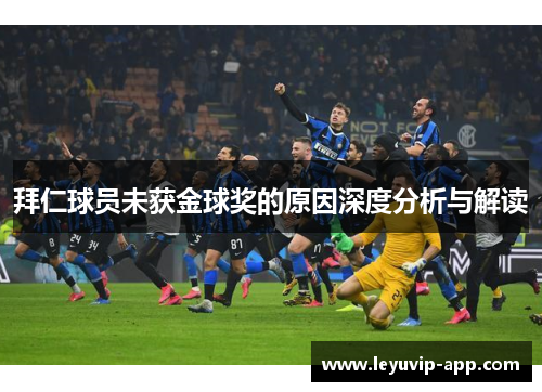 拜仁球员未获金球奖的原因深度分析与解读 拜仁球员未获金球奖的原因深度分析与解读