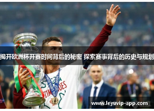 揭开欧洲杯开赛时间背后的秘密 探索赛事背后的历史与规划 揭开欧洲杯开赛时间背后的秘密 探索赛事背后的历史与规划