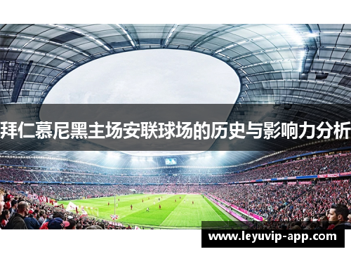 拜仁慕尼黑主场安联球场的历史与影响力分析 拜仁慕尼黑主场安联球场的历史与影响力分析