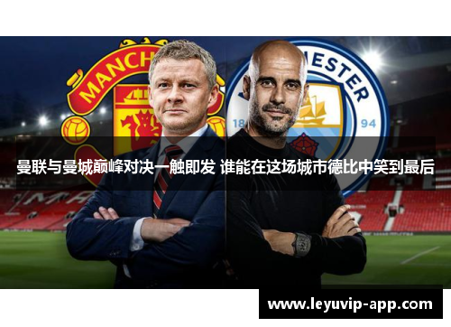 曼联与曼城巅峰对决一触即发 谁能在这场城市德比中笑到最后
