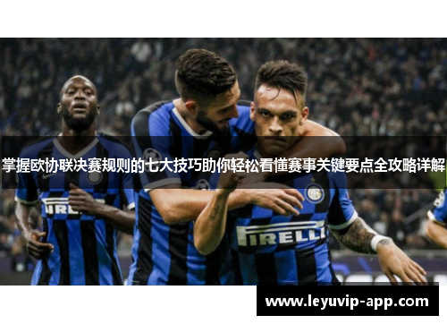 掌握欧协联决赛规则的七大技巧助你轻松看懂赛事关键要点全攻略详解 掌握欧协联决赛规则的七大技巧助你轻松看懂赛事关键要点全攻略详解