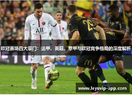 欧冠赛场四大豪门:法甲、英超、意甲与欧冠竞争格局的深度解析 欧冠赛场四大豪门:法甲、英超、意甲与欧冠竞争格局的深度解析