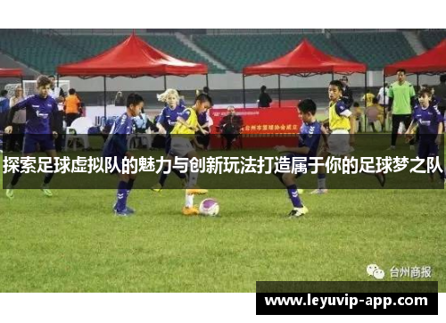 探索足球虚拟队的魅力与创新玩法打造属于你的足球梦之队 探索足球虚拟队的魅力与创新玩法打造属于你的足球梦之队